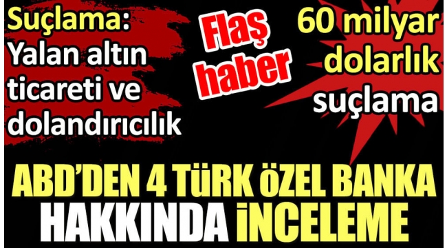 ABD’den 4 Türk özel bankasına inceleme. Suçlama: Yalan altın ticareti ve dolandırıcılık