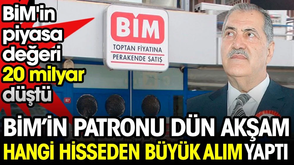 BİM’in patronu dün akşam hangi hisseden büyük alım yaptı. BİM'in piyasa değeri 20 milyar düştü