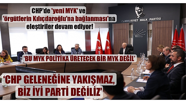 CHP’de ‘yeni MYK’ ve ‘örgütlerin Kılıçdaroğlu’na bağlanması’na eleştiriler devam ediyor!