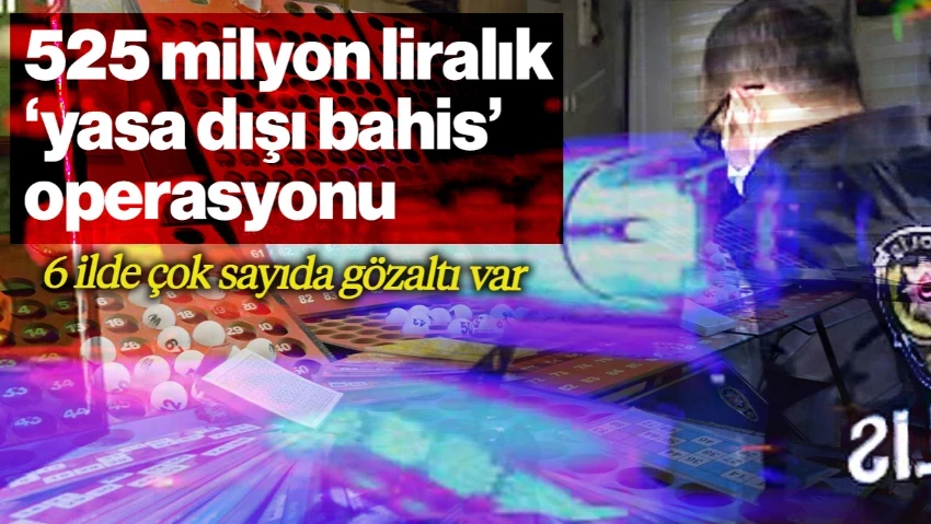 6 İlde Çok Sayıda Gözaltı: 525 Milyon Liralık Yasa Dışı Bahis Operasyonu