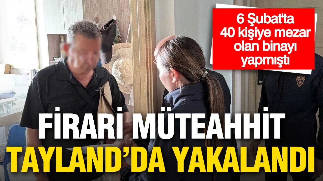 6 Şubat’ta 40 kişiye mezar olan binanın firari müteahhidi Tayland’da yakalandı