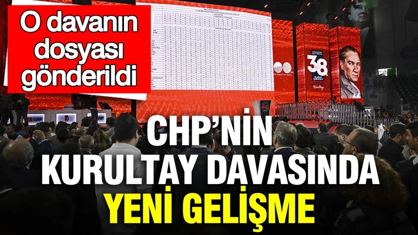 CHP’nin kurultay davasında yeni gelişme: O davanın dosyası gönderildi