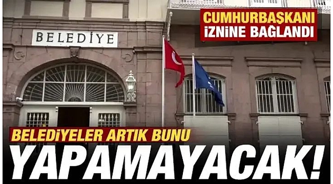 Belediyeler artık şirket kuramayacak! Cumhurbaşkanı iznine bağlandı