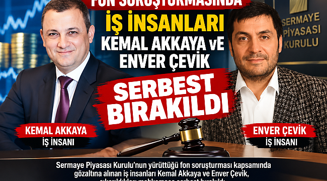 Fon soruşturmasında iş insanları Kemal Akkaya ve Enver Çevik serbest bırakıldı