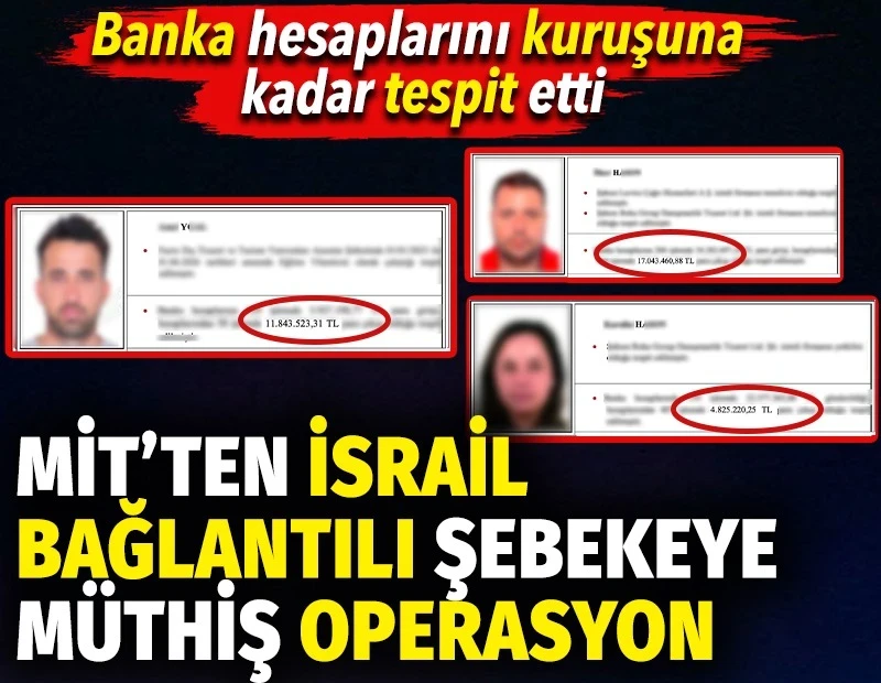 İsrail ilişkili şebeke elemanlarının banka hesaplarını MİT kuruşuna kadar tespit etti