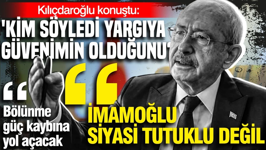 Kılıçdaroğlu: İmamoğlu siyasi tutuklu değil, kim söyledi yargıya güvenim olduğunu?