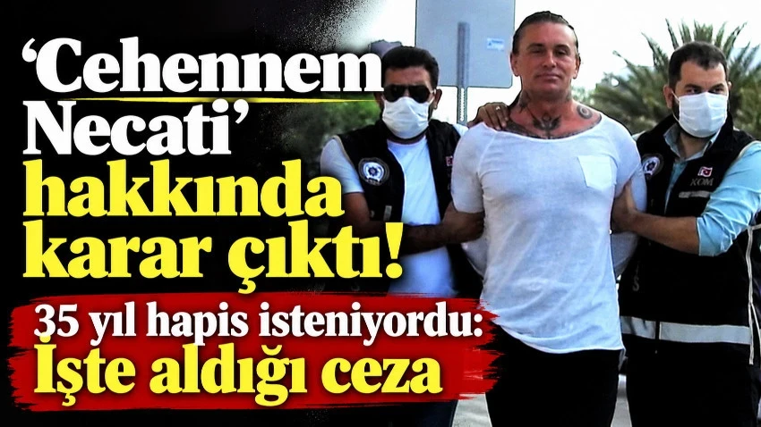 'Cehennem Necati' hakkında karar çıktı! 35 yıl hapis isteniyordu: İşte aldığı ceza