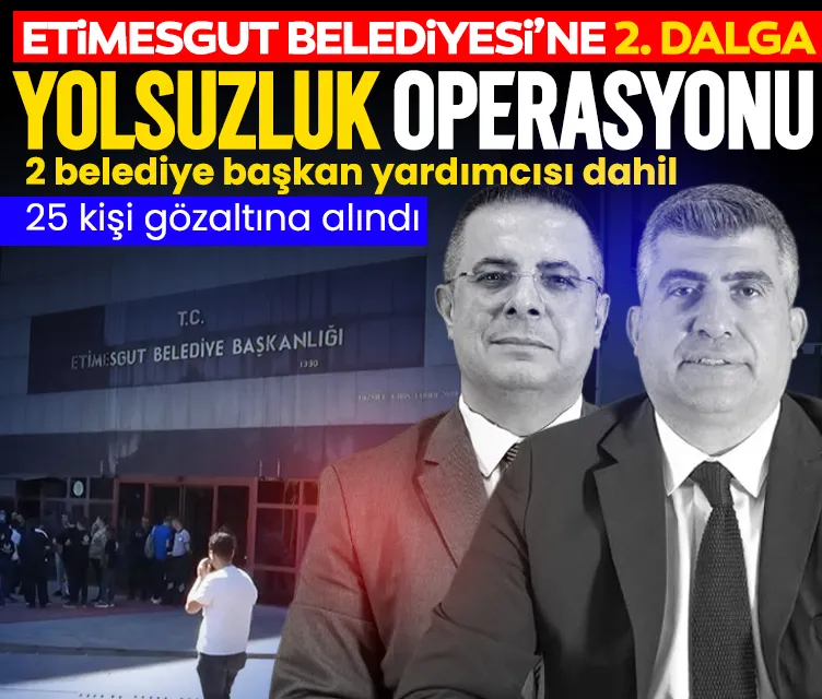 Etimesgut Belediyesi'ne 2. dalga yolsuzluk operasyonu! 25 gözaltı kararı